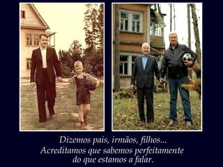 Dizemos pais, irmãos, filhos...
Acreditamos que sabemos perfeitamente
do que estamos a falar.
 