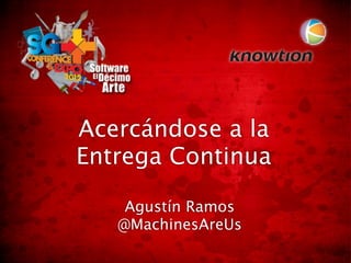 Acercándose a la
Entrega Continua

    Agustín Ramos
   @MachinesAreUs
 