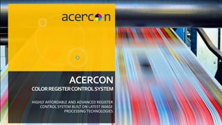 ACERCON
COLORREGISTERCONTROLSYSTEM
HIGHLY AFFORDABLE AND ADVANCED REGISTER
CONTROL SYSTEM BUILT ON LATEST IMAGE
PROCESSING TECHNOLOGIES
 