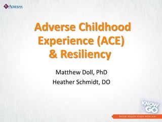 Adverse Childhood
Experience (ACE)
& Resiliency
Matthew Doll, PhD
Heather Schmidt, DO
 