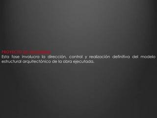 PROYECTO DE INGENIERIA 
Esta fase involucra la dirección, control y realización definitiva del modelo 
estructural arquitectónico de la obra ejecutada. 
 
