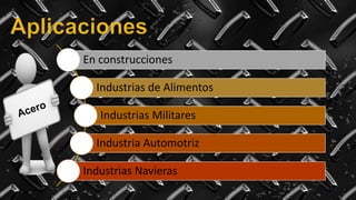 En construcciones
Industrias de Alimentos
Industrias Militares
Industria Automotriz
Industrias Navieras
 