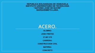 REPUBLICA BOLIVARIANA DE VENEZUELA
INSTITUTO UNIVERSITARIO DE TECNOLOGÍA
“ANTONIO JOSÉ DE SUCRE”
BARQUISIMETO-LARA.
ALUMNO:
JOSE FREITEZ
27.667.370
CARRERA:
CONSTRUCCION CIVIL
MATERIA:
CONCRETO
 