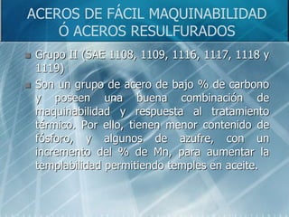 ACEROS DE FÁCIL MAQUINABILIDAD
Ó ACEROS RESULFURADOS
 Grupo III (SAE 1132, 1137, 1139, 1140,
1141, 1144, 1145, 1146 y 115...