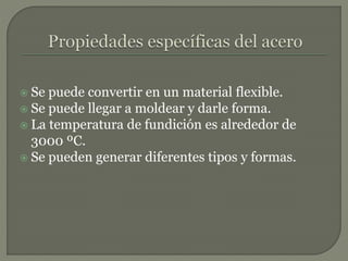  Se puede convertir en un material flexible.
 Se puede llegar a moldear y darle forma.
 La temperatura de fundición es alrededor de
3000 ºC.
 Se pueden generar diferentes tipos y formas.
 