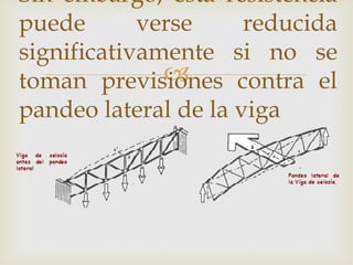 Sin embargo, esta resistencia
puede       verse     reducida
significativamente si no se
              
toman previsiones contra el
pandeo lateral de la viga
 
