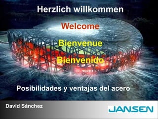 Herzlich willkommen
                Welcome
                Bienvenue
                Bienvenido


   Posibilidades y ventajas del acero

David Sánchez
 