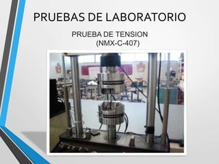 PRUEBAS DE LABORATORIO
PRUEBA DE TENSION
(NMX-C-407)
 