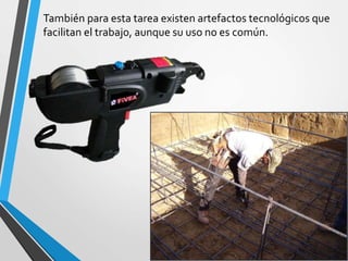 También para esta tarea existen artefactos tecnológicos que
facilitan el trabajo, aunque su uso no es común.
 