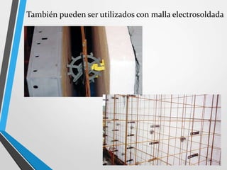 También pueden ser utilizados con malla electrosoldada
 