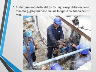 • El alargamiento total del torón bajo carga debe ser como
mínimo 3.5% y medirse en una longitud calibrada de 610
mm.
 