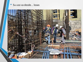 • Su uso va desde… losas
 