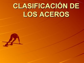 CLASIFICACIÓN DECLASIFICACIÓN DE
LOS ACEROSLOS ACEROS
 