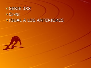 SERIE 3XXSERIE 3XX
Cr-NiCr-Ni
IGUAL A LOS ANTERIORESIGUAL A LOS ANTERIORES
 