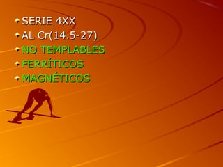 SERIE 4XXSERIE 4XX
AL Cr(14.5-27)AL Cr(14.5-27)
NO TEMPLABLENO TEMPLABLESS
FERRÍTICOFERRÍTICOSS
MAGNÉTICOMAGNÉTICOSS
 
