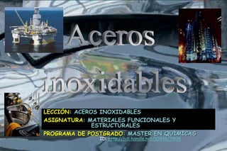 LECCIÓN: ACEROS INOXIDABLES
ASIGNATURA: MATERIALES FUNCIONALES Y
ESTRUCTURALES
PROGRAMA DE POSTGRADO: MASTER EN QUÍMICAS
ID: http://hdl.handle.net/10498/7404
 