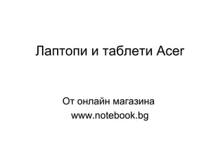 Лаптопи и таблети Acer
От онлайн магазина
www.notebook.bg
 