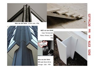 enlosDETALLES
Mies van der Rohe – Crown Hall, 1956
MIES van der ROHE
Casa Farnworsth,
DIOSESTAen
Mies van der Rohe –
900 Lake Shore Drive
Chicago – USA - 1951
Plano, Illinois, USA –
1946
 
