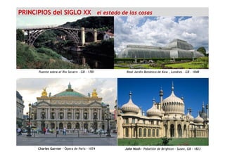 Puente sobre el Río Severn – GB - 1781 Real Jardín Botánico de Kew , Londres – GB - 1848
PRINCIPIOS del SIGLO XX el estado de las cosas
John Nash - Pabellón Re Susex, GBal de BrightonCharles Garnier - Ópera de París - 1874 John Nash – Pabellón de Brighton – Susex, GB - 1823
 