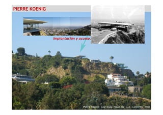 PIERRE KOENIG
Implantación y acceso.
Pierre Koenig – Case Study House #22 – L.A., California - 1960
 