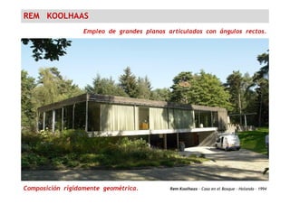 REM KOOLHAAS
Empleo de grandes planos articulados con ángulos rectos.
Rem Koolhaas - Casa en el Bosque – Holanda - 1994Composición rígidamente geométrica.
 