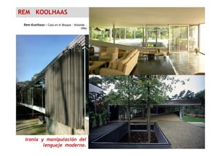 REM KOOLHAAS
Rem Koolhaas - Casa en el Bosque – Holanda -
1994
Ironía y manipulación del
lenguaje moderno.
 