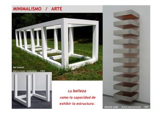 MINIMALISMO / ARTE
Sol Lewitt
Estructuras modulares - 1968
Donald Judd – Acero Galvanizado - 1965
La belleza
como la capacidad de
exhibir la estructura.
 