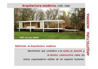 TURAMODERNA
Arquitectura moderna (1920 –1960)
Movimiento que considera a la razón, la función y
la técnica constructiva como los
únicos organizadores válidos de los espacios humanos.
ARQUITECTURA
Definición de Arquitectura moderna
MIES van der ROHE
 