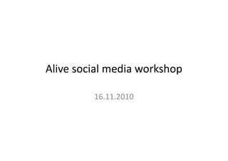 Alive social media workshop
16.11.2010
 