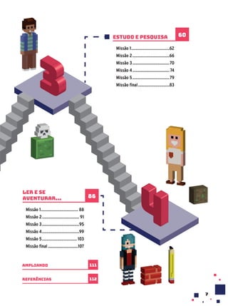 estudo e pesquisa
Missão 1.................................62
Missão 2................................66
Missão 3................................70
Missão 4................................74
Missão 5................................79
Missão final...........................83
60
Ler e se
aventurar...
Missão 1................................ 88
Missão 2................................ 91
Missão 3................................95
Missão 4................................99
Missão 5.............................. 103
Missão final..........................107
86
7
Referências
ampliando
112
111
 