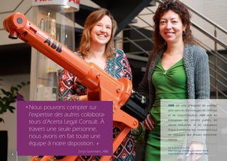 « Nous pouvons compter sur                   ABB est une entreprise de premier
                                                 plan dans les technologies de l’énergie
      l’expertise des autres collabora-          et de l’automatisation. ABB aide les

      teurs d’Acerta Legal Consult. À            entreprises des services publics, les
                                                 clients industriels et les utilisateurs
      travers une seule personne,                finaux à améliorer leur rendement tout

      nous avons en fait toute une               en réduisant leur impact environne-
                                                 mental.
      équipe à notre disposition. »
                                                 Sur la photo de g. à dr. :
                           Sonja Goormans, ABB   Katia Deknop, managing consultant Acerta
4                                                Sonja Goormans, HR Center Manager ABB
 