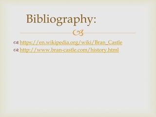 
 https://en.wikipedia.org/wiki/Bran_Castle
 http://www.bran-castle.com/history.html
Bibliography:
 