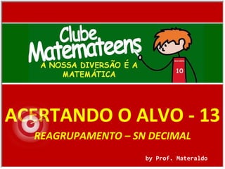 ACERTANDO O ALVO - 13 by Prof. Materaldo REAGRUPAMENTO – SN DECIMAL 