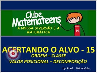 ACERTANDO O ALVO - 15 by Prof. Materaldo ORDEM – CLASSE VALOR POSICIONAL – DECOMPOSIÇÃO  