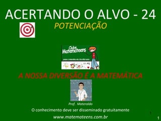 ACERTANDO O ALVO - 24 POTENCIAÇÃO A NOSSA DIVERSÃO É A MATEMÁTICA Prof.  Materaldo O conhecimento deve ser disseminado gratuitamente www.matemateens.com.br 