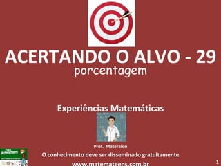 ACERTANDO O ALVO - 29 porcentagem Experiências Matemáticas Prof.  Materaldo O conhecimento deve ser disseminado gratuitamente www.matemateens.com.br 