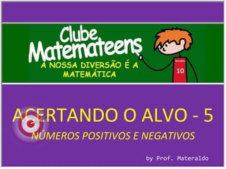 ACERTANDO O ALVO - 5 by Prof. Materaldo NÚMEROS POSITIVOS E NEGATIVOS 