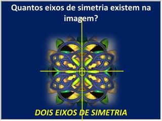 DOIS EIXOS DE SIMETRIA Quantos eixos de simetria existem na imagem? 