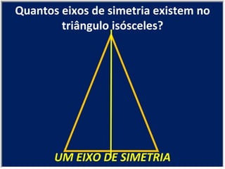 UM EIXO DE SIMETRIA Quantos eixos de simetria existem no triângulo isósceles? 