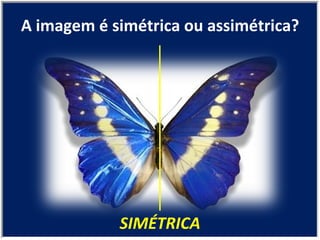 SIMÉTRICA A imagem é simétrica ou assimétrica? 