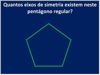 Quantos eixos de simetria existem neste pentágono regular? 