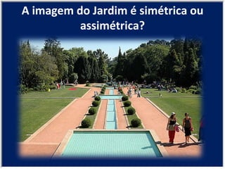 A imagem do Jardim é simétrica ou assimétrica? 
