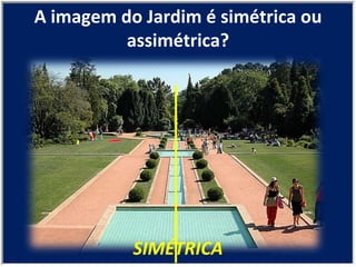 SIMÉTRICA A imagem do Jardim é simétrica ou assimétrica? 