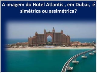 A imagem do Hotel Atlantis , em Dubai,  é simétrica ou assimétrica? 