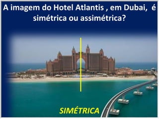 SIMÉTRICA A imagem do Hotel Atlantis , em Dubai,  é simétrica ou assimétrica? 