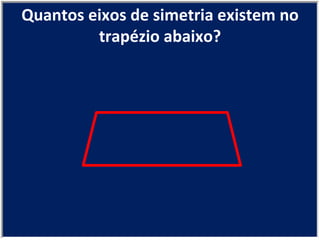 Quantos eixos de simetria existem no trapézio abaixo? 