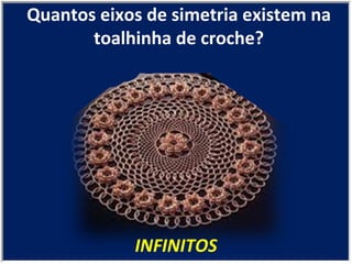 Quantos eixos de simetria existem na toalhinha de croche? INFINITOS 