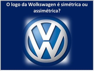 O logo da Wolkswagen é simétrica ou assimétrica? 