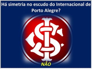 NÃO Há simetria no escudo do Internacional de Porto Alegre? 