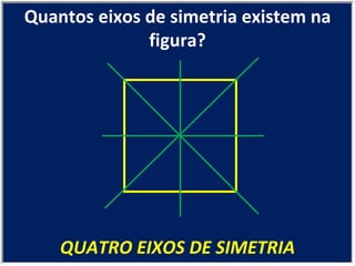 QUATRO EIXOS DE SIMETRIA Quantos eixos de simetria existem na figura? 